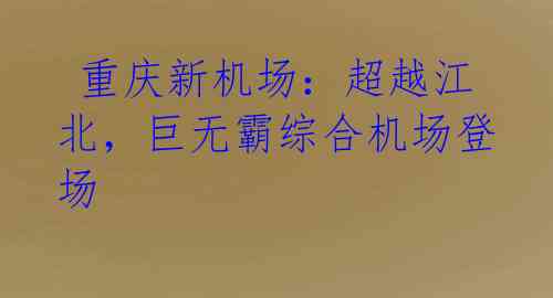  重庆新机场：超越江北，巨无霸综合机场登场 