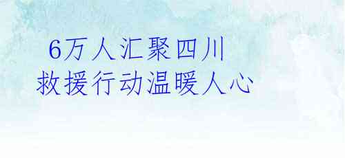 6万人汇聚四川 救援行动温暖人心