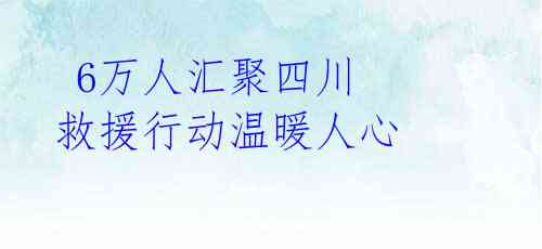  6万人汇聚四川 救援行动温暖人心 