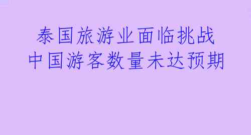 泰国旅游业面临挑战 中国游客数量未达预期