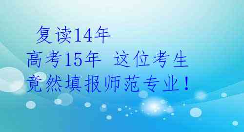  复读14年 高考15年 这位考生竟然填报师范专业！ 