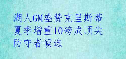  湖人GM盛赞克里斯蒂 夏季增重10磅成顶尖防守者候选 