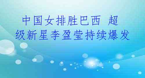 中国女排胜巴西 超级新星李盈莹持续爆发