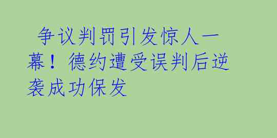 争议判罚引发惊人一幕!德约遭受误判后逆袭成功保发