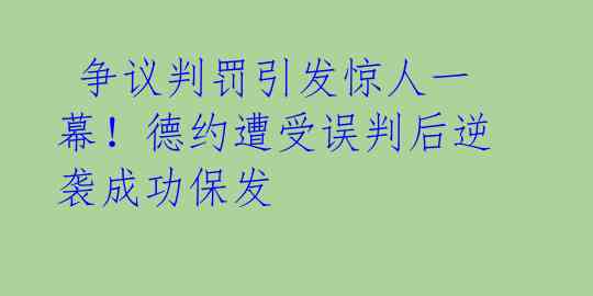  争议判罚引发惊人一幕！德约遭受误判后逆袭成功保发 