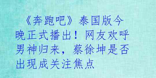 《奔跑吧》泰国版今晚正式播出!网友欢呼男神归来,蔡徐坤是否出现成关注焦点