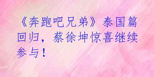 《奔跑吧兄弟》泰国篇回归,蔡徐坤惊喜继续参与!