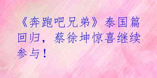 《奔跑吧兄弟》泰国篇回归，蔡徐坤惊喜继续参与！ 