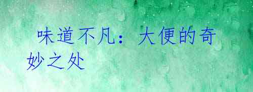 味道不凡:大便的奇妙之处