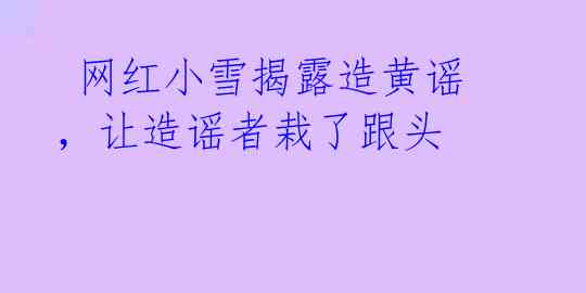 网红小雪揭露造黄谣,让造谣者栽了跟头