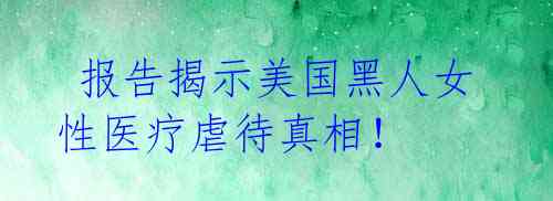 报告揭示美国黑人女性医疗虐待真相!