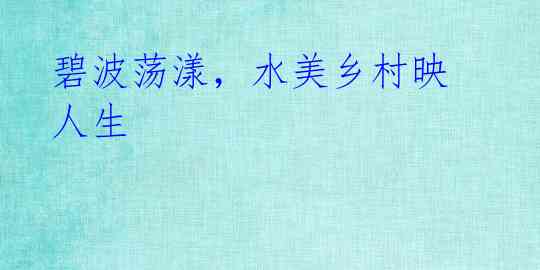 碧波荡漾,水美乡村映人生