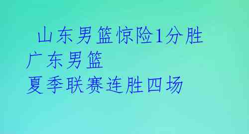  山东男篮惊险1分胜 广东男篮 夏季联赛连胜四场 