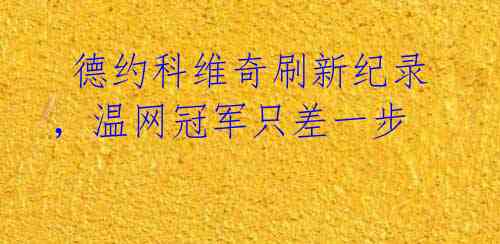 德约科维奇刷新纪录,温网冠军只差一步
