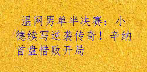 温网男单半决赛:小德续写逆袭传奇!辛纳首盘惜败开局