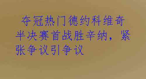  夺冠热门德约科维奇半决赛首战胜辛纳，紧张争议引争议 