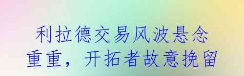 利拉德交易风波悬念重重,开拓者故意挽留?