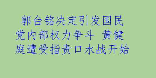 郭台铭决定引发国民党内部权力争斗 黄健庭遭受指责口水战开始