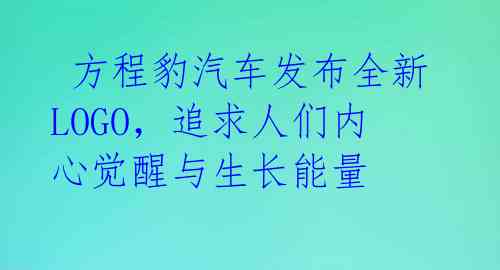 方程豹汽车发布全新LOGO,追求人们内心觉醒与生长能量