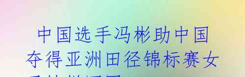 中国选手冯彬助中国夺得亚洲田径锦标赛女子铁饼冠军!