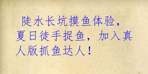 陡水长坑摸鱼体验,夏日徒手捉鱼,加入真人版抓鱼达人!