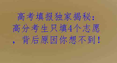 高考填报独家揭秘:高分考生只填4个志愿,背后原因你想不到!