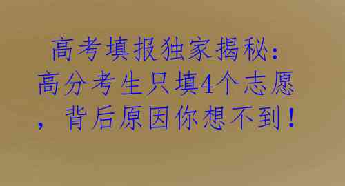  高考填报独家揭秘：高分考生只填4个志愿，背后原因你想不到！ 