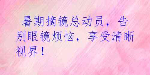 暑期摘镜总动员,告别眼镜烦恼,享受清晰视界!