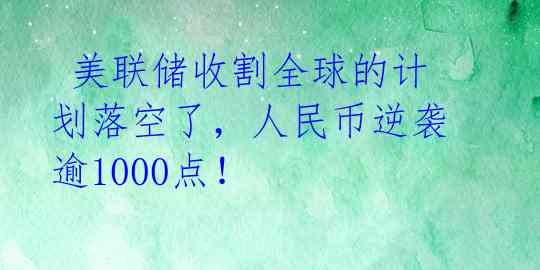 美联储收割全球的计划落空了,人民币逆袭逾1000点!