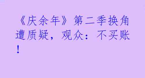 《庆余年》第二季换角遭质疑，观众：不买账！ 