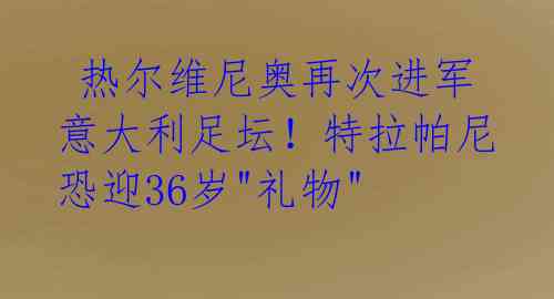  热尔维尼奥再次进军意大利足坛！特拉帕尼恐迎36岁"礼物" 