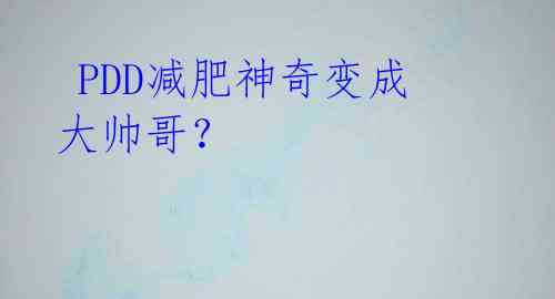 PDD减肥神奇变成大帅哥?