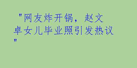  "网友炸开锅，赵文卓女儿毕业照引发热议" 