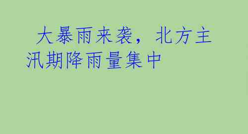 大暴雨来袭,北方主汛期降雨量集中