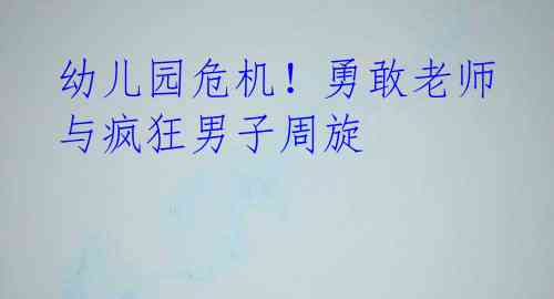 幼儿园危机!勇敢老师与疯狂男子周旋