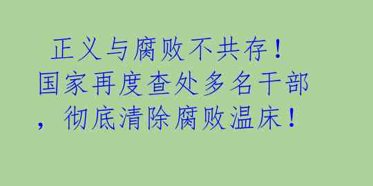 正义与腐败不共存!国家再度查处多名干部,彻底清除腐败温床!