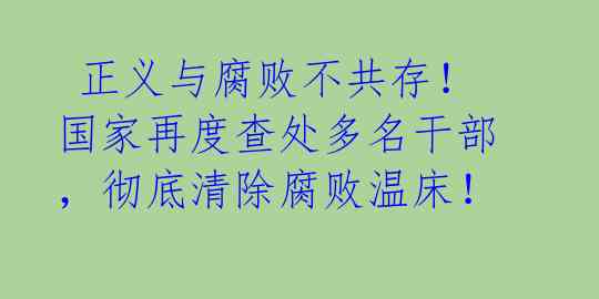  正义与腐败不共存！国家再度查处多名干部，彻底清除腐败温床！ 