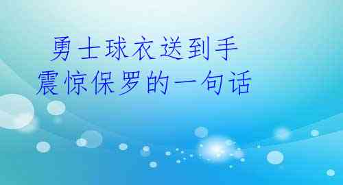 勇士球衣送到手 震惊保罗的一句话