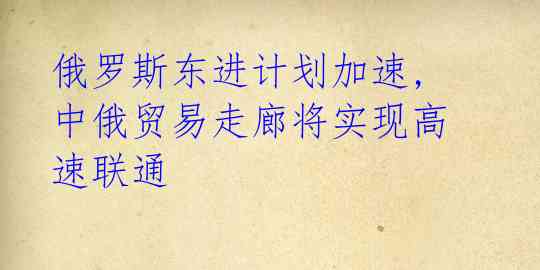 俄罗斯东进计划加速,中俄贸易走廊将实现高速联通