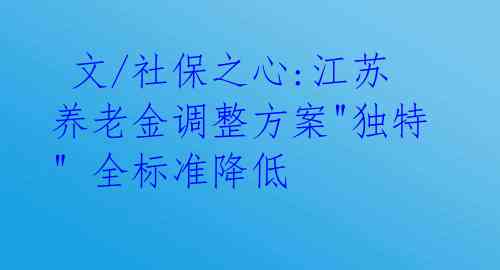 文/社保之心:江苏养老金调整方案"独特" 全标准降低