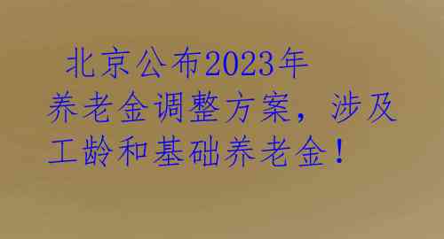  北京公布2023年养老金调整方案，涉及工龄和基础养老金！ 