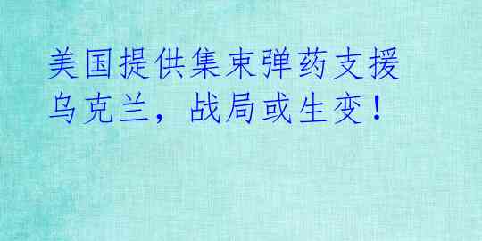 美国提供集束弹药支援乌克兰，战局或生变！ 