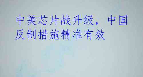 中美芯片战升级,中国反制措施精准有效