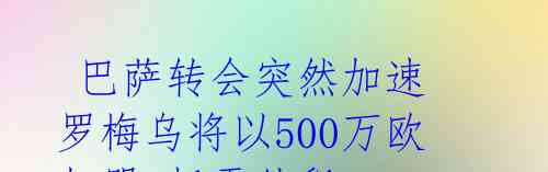 巴萨转会突然加速 罗梅乌将以500万欧加盟,托雷外租