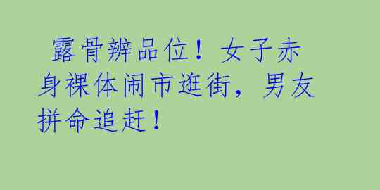 露骨辨品位!女子赤身裸体闹市逛街,男友拼命追赶!