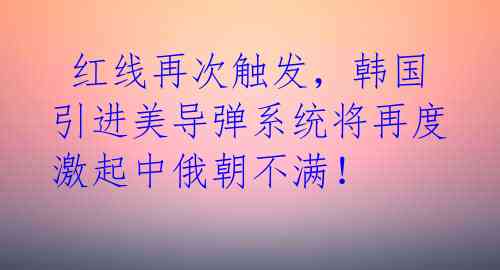  红线再次触发，韩国引进美导弹系统将再度激起中俄朝不满！ 