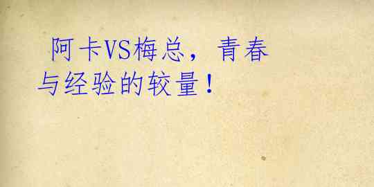 阿卡VS梅总,青春与经验的较量!