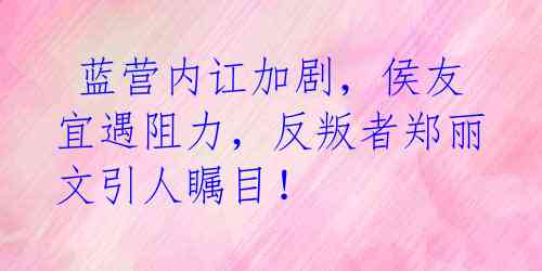 蓝营内讧加剧,侯友宜遇阻力,反叛者郑丽文引人瞩目!