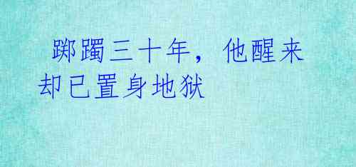 踯躅三十年,他醒来却已置身地狱