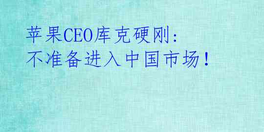  苹果CEO库克硬刚: 不准备进入中国市场！ 